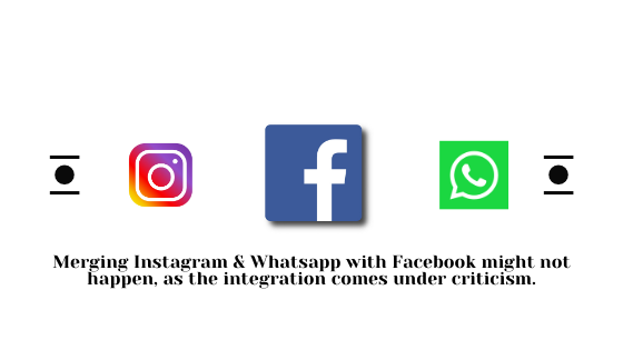 Merging Instagram & Whatsapp with Facebook might not happen, as the integration comes under criticism.