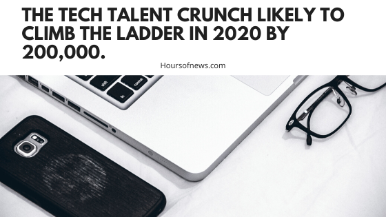 The tech talent crunch likely to climb the ladder in 2020 by 200,000.