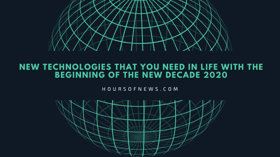 New technologies that you need in life with the beginning of the new decade 2020.