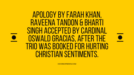 Apology by Farah Khan, Raveena Tandon & Bharti Singh accepted by Cardinal Oswald Gracias, after the trio was booked for hurting Christian sentiments.