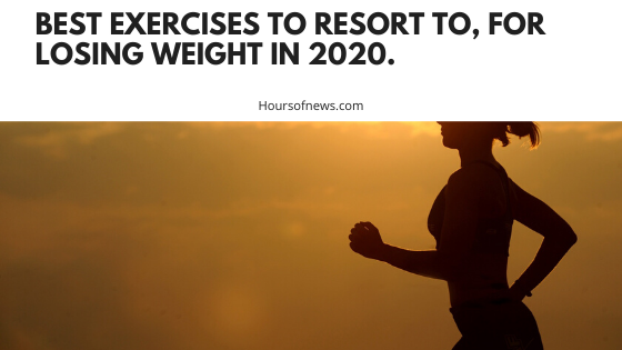 Best exercises to resort to, for losing weight in 2020.