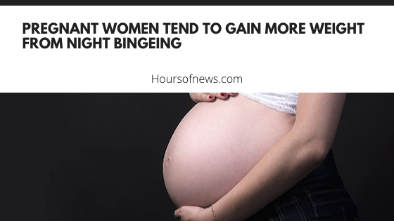 Pregnant women tend to gain more weight from night bingeing