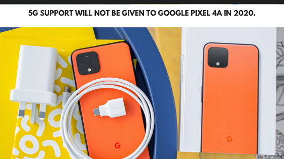 5G support will not be given to Google Pixel 4a in 2020.