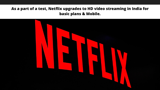 As a part of a test, Netflix upgrades to HD video streaming in India for basic plans & Mobile.