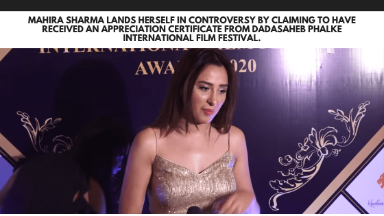 Mahira Sharma lands herself in controversy by claiming to have received an appreciation certificate from Dadasaheb Phalke International Film Festival.
