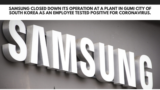 Samsung closed down its operation at a plant in Gumi city of South Korea as an employee tested positive for Coronavirus.